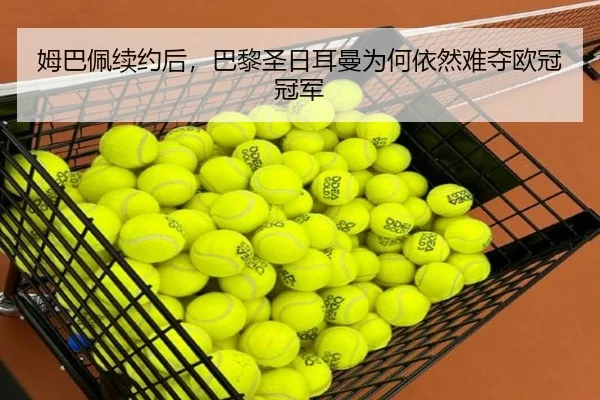 姆巴佩续约后，巴黎圣日耳曼为何依然难夺欧冠冠军