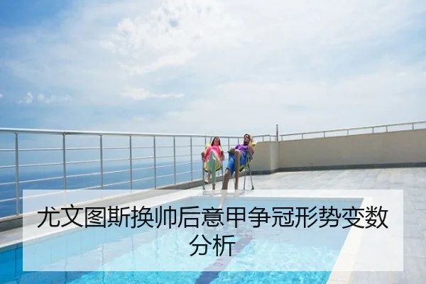 尤文图斯换帅后意甲争冠形势变数分析